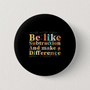 Be Like Subtraction Math Quote For Teachers Studen Button