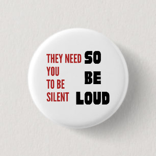 Be Loud They Need You To Be Silent Protest Round Button