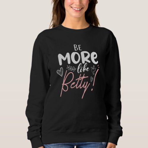 Be More Like Betty Inspirational Legend Love Betty Sweatshirt