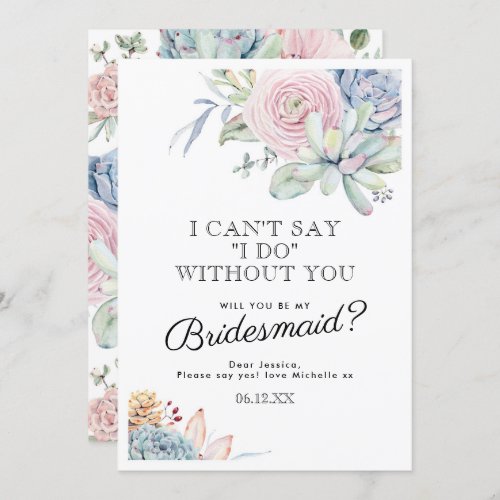 Be my Bridesmaid | Vintage Succulent Floral Invitation - Looking at asking someone to be your bridesmaid for your future wedding, then why not choose these elegant garden bloom bridesmaid template cards. This personalized invitation will make your friend, sister, cousin, niece, daughter or whoever else you want to be in your wedding that extra special.
Featuring a classic white background, a watercolor display of pastel flowers & succulents, and the sweet wedding bridal party wording "I can't say "I do" without you".