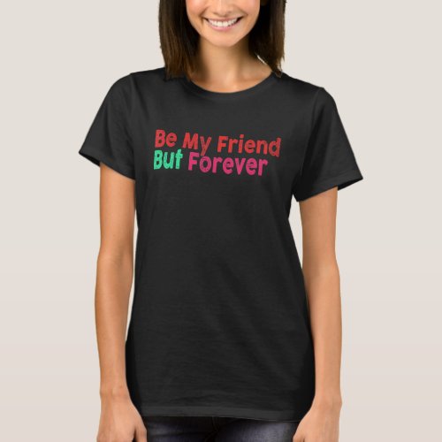 Be My Friend But Forever 8 T_Shirt