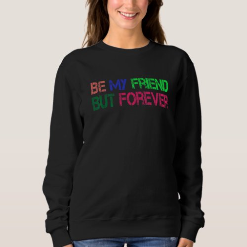 Be My Friend But Forever Sweatshirt