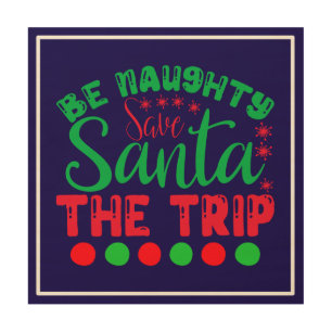 Be Naughty Save Santa The Trip-81634 Wood Wall Art