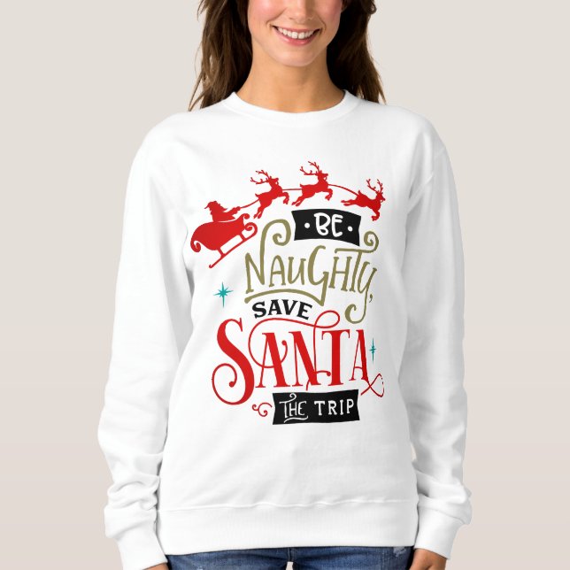 Be Naughty Save Santa The Trip Funny Christmas  Sweatshirt (Front)