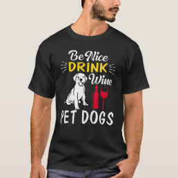 be nice drink wine pet dogs T-Shirt