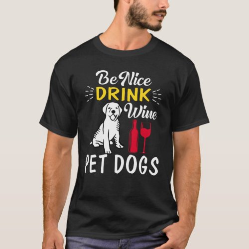 be nice drink wine pet dogs T_Shirt