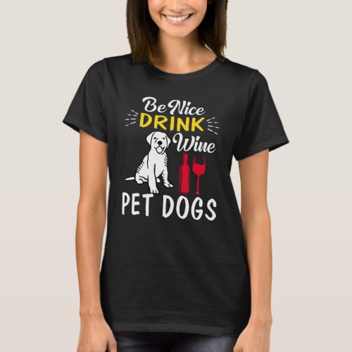be nice drink wine pet dogs T_Shirt