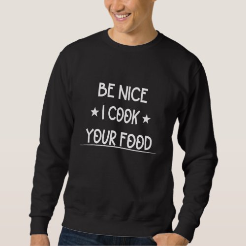 Be Nice I Cook Your Food Chef  Cute Sweatshirt