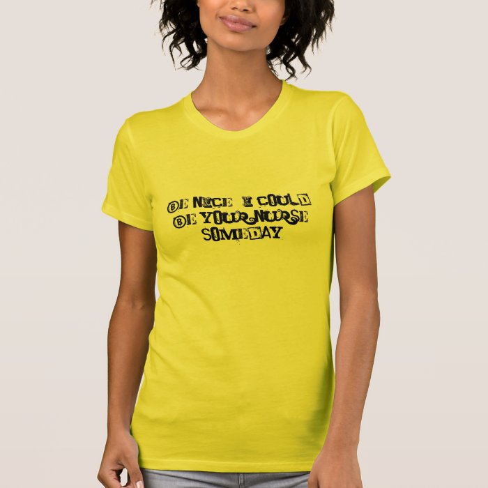 Be nice, I could be your nurse someday Tshirts