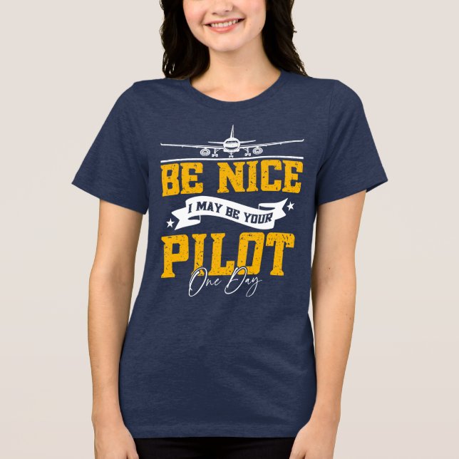 Be Nice I May Be Your Pilot One Day Funny Pilot  Tri-Blend Shirt (Front)