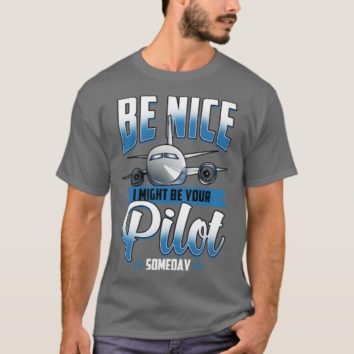 Be Nice I Might Be Your Pilot Someday Airplane T_Shirt