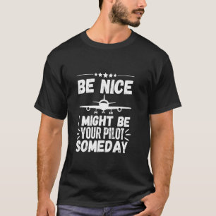 Be Nice I Might Be Your Pilot Someday Funny Future T-Shirt