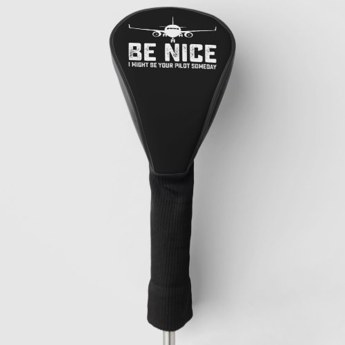 Be Nice I Might Be Your Pilot Someday Golf Head Cover