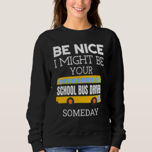 Be Nice I Might Be Your School Bus Driver Someday Sweatshirt