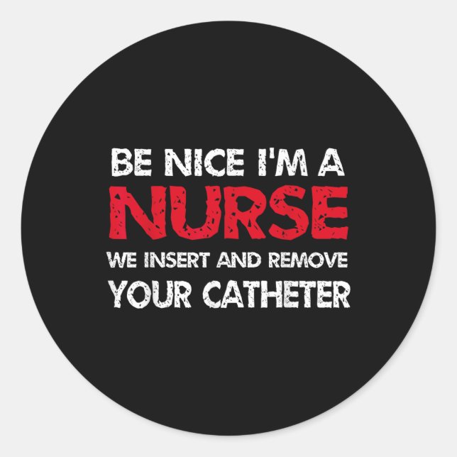 Be Nice Im A Nurse We Insert And Remove Your Cathe Classic Round Sticker (Front)