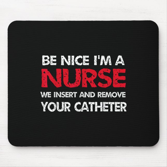 Be Nice Im A Nurse We Insert And Remove Your Cathe Mouse Pad (Front)