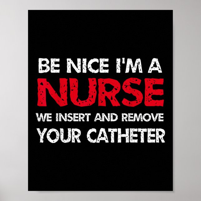 Be Nice Im A Nurse We Insert And Remove Your Cathe Poster (Front)