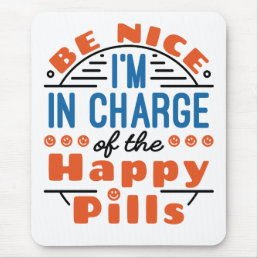 Be Nice I&#39;m in Charge of the Happy Pills Pharmacy Mouse Pad