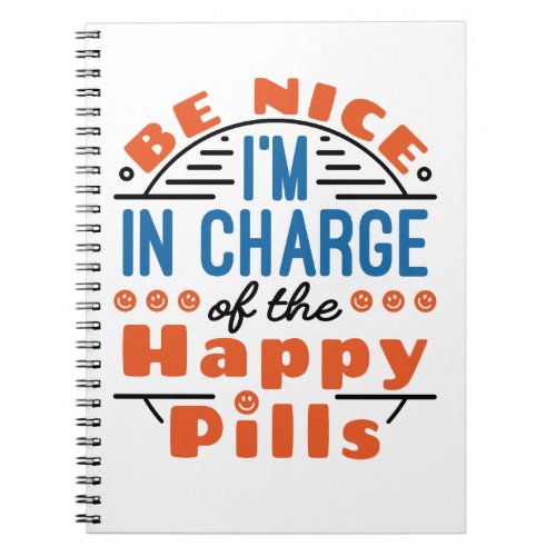 Be Nice Im in Charge of the Happy Pills Pharmacy Notebook