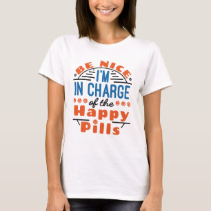 Be Nice I'm in Charge of the Happy Pills Pharmacy T-Shirt