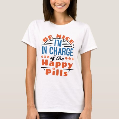 Be Nice Im in Charge of the Happy Pills Pharmacy T_Shirt