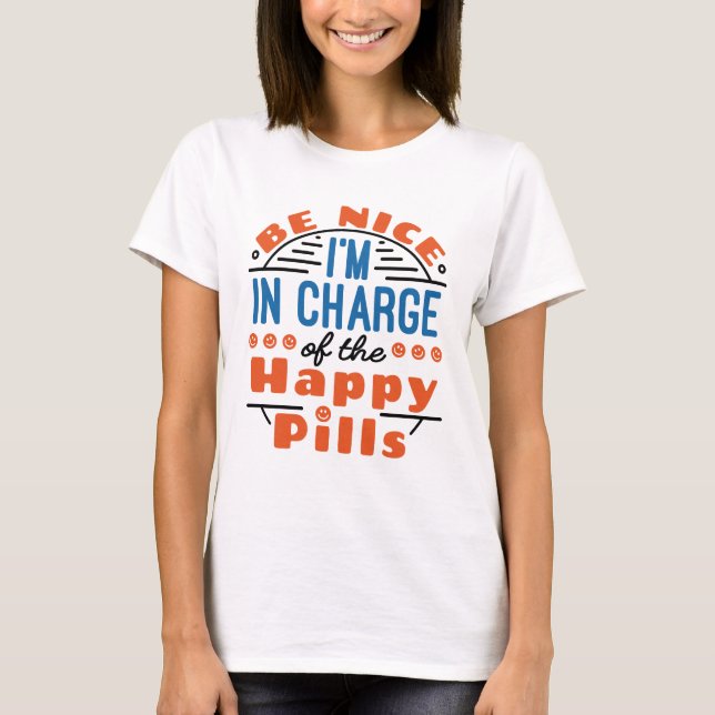 Be Nice I'm in Charge of the Happy Pills Pharmacy T-Shirt (Front)