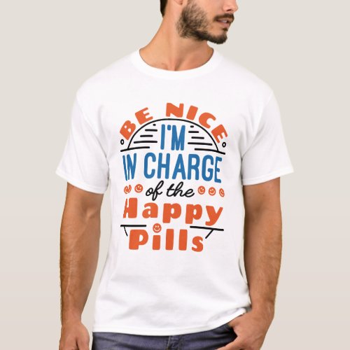 Be Nice Im in Charge of the Happy Pills Pharmacy T_Shirt