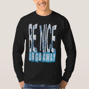 Be Nice Or Go Away Motivational Inspirational Sarc T-Shirt