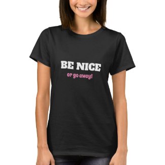 BE NICE OR GO AWAY! T-Shirt