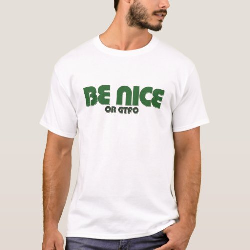 Be nice or GTFO T_Shirt