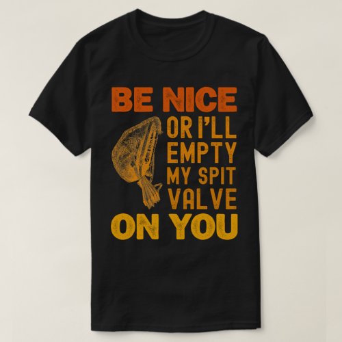 Be Nice Or Ill Empty My Spit Valve On You Cute T_Shirt