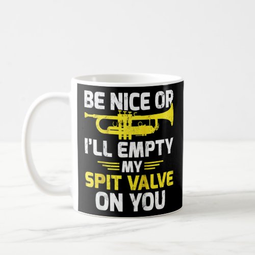 Be Nice Or Ill Empty My Spit Valve On You Euphoni Coffee Mug