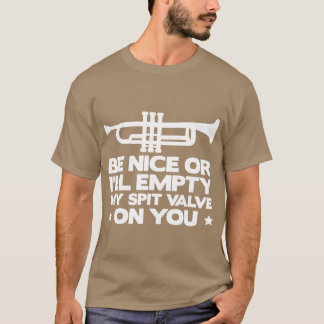 Be Nice Or Ill Empty My Spit Valve On You Funny F  T-Shirt