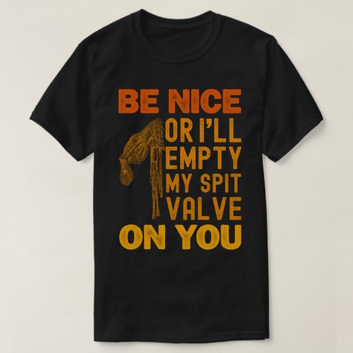 Be Nice Or Ill Empty My Spit Valve On You Funny T_Shirt