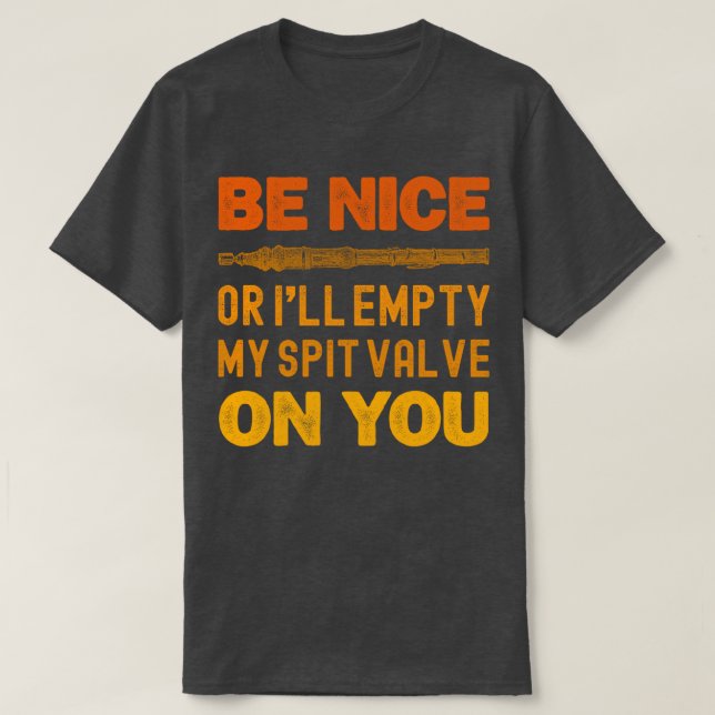 Be Nice Or I'll Empty My Spit Valve On You Funny T-Shirt (Design Front)