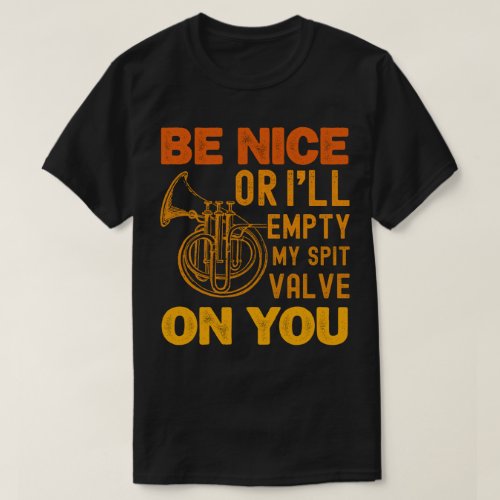 Be Nice Or Ill Empty My Spit Valve On You Music T_Shirt