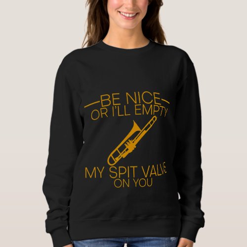 Be Nice Or Ill Empty My Spit Valve On You    Sweatshirt