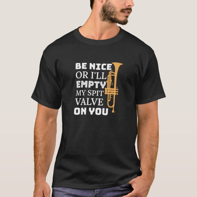 Be Nice Or I'll Empty My Spit Valve On You  Trumpe T-Shirt (Front)