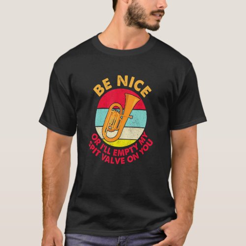 Be Nice Or Ill Empty My Spit Valve On You  Tuba P T_Shirt