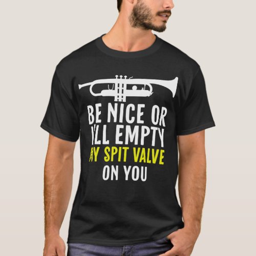 Be Nice Or Ix27ll Empty My Spit Valve On You 5 T_Shirt