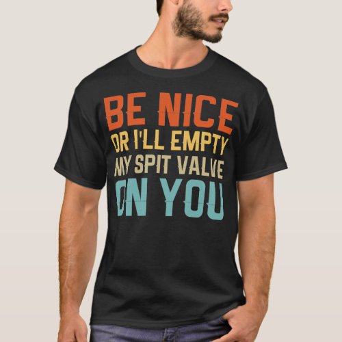 Be Nice or Ix27ll Empty My Spit Valve on You funny T_Shirt