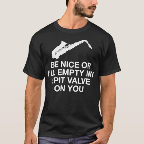 Be Nice Or Ix27ll Empty My Spit Valve On You Saxop T_Shirt