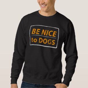 Be Nice To Dogs  Dog Sweatshirt