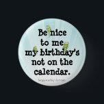Be Nice to Me Button<br><div class="desc">For those off years when there is no February 29. It's a great thing to be born on Leap Year Day February 29, though. It's actually pretty cool. :)</div>