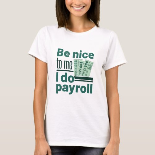 Be Nice to Me I Do Payroll T_Shirt