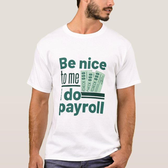 Be Nice to Me I Do Payroll T-Shirt (Front)