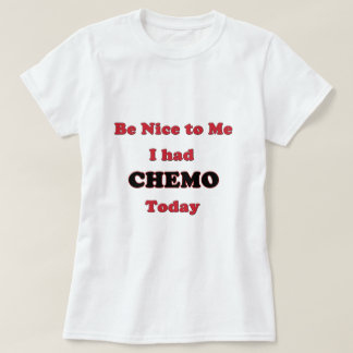 Be Nice to Me I had Chemo Today T-Shirt