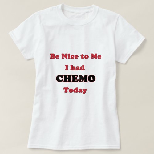 Be Nice to Me I had Chemo Today T_Shirt