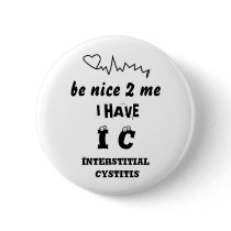 BE NICE TO ME I HAVE IC   INTERSTITIAL CYSTITIS PINBACK BUTTON