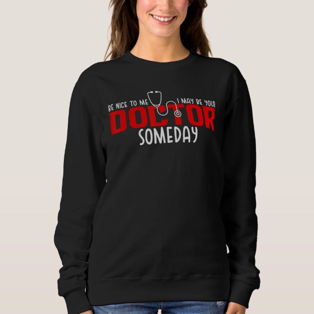 Be Nice To Me I May Be Your Doctor Someday Funny Sweatshirt (Front)